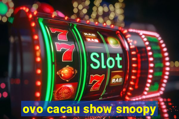 ovo cacau show snoopy